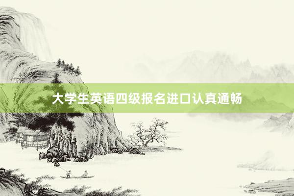 大学生英语四级报名进口认真通畅