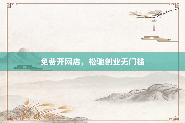 免费开网店，松驰创业无门槛