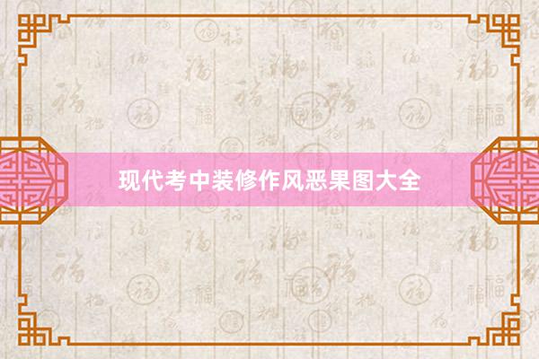 现代考中装修作风恶果图大全