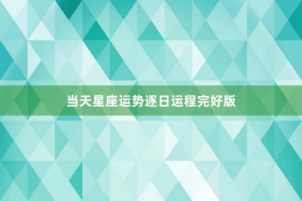 当天星座运势逐日运程完好版