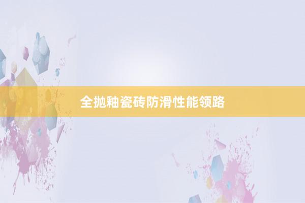 全抛釉瓷砖防滑性能领路