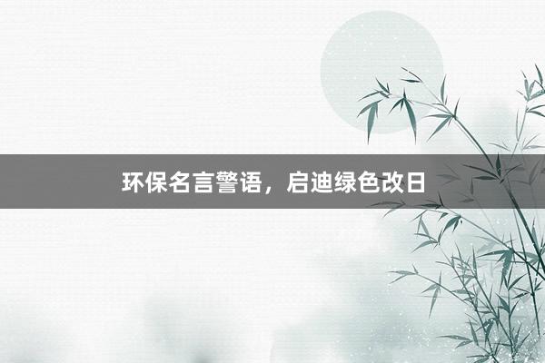 环保名言警语，启迪绿色改日