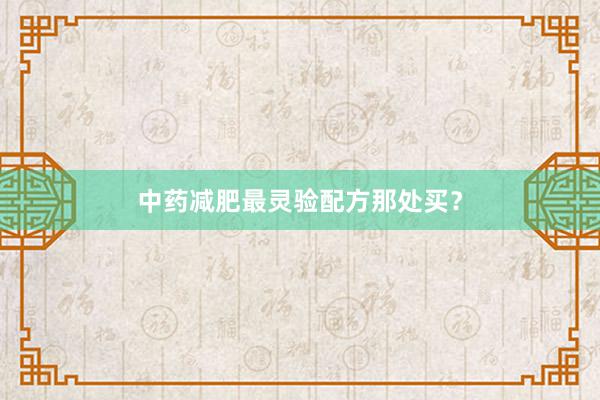 中药减肥最灵验配方那处买？