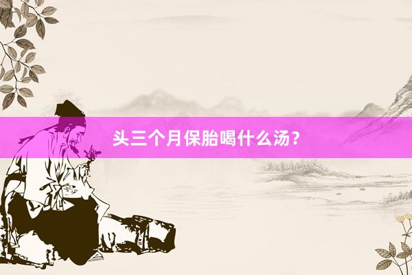 头三个月保胎喝什么汤？