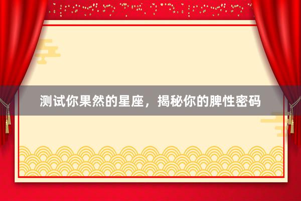 测试你果然的星座，揭秘你的脾性密码