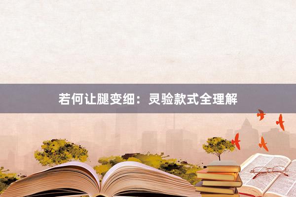 若何让腿变细：灵验款式全理解