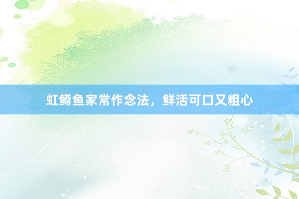 虹鳟鱼家常作念法，鲜活可口又粗心