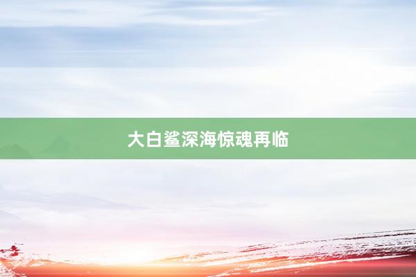 大白鲨深海惊魂再临