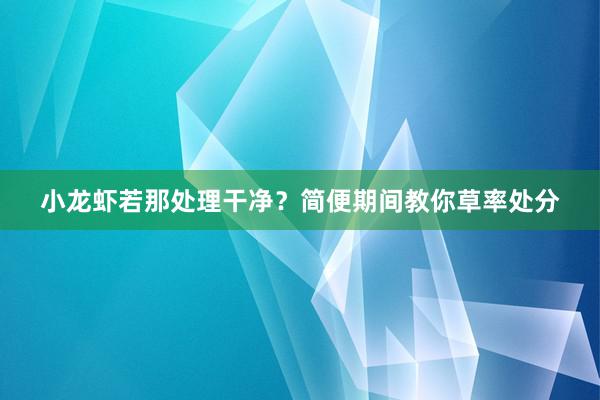 小龙虾若那处理干净？简便期间教你草率处分