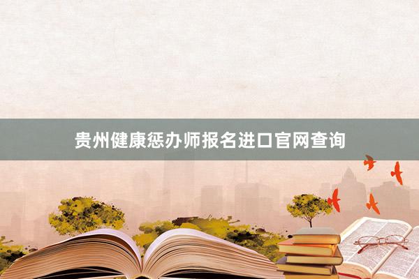 贵州健康惩办师报名进口官网查询